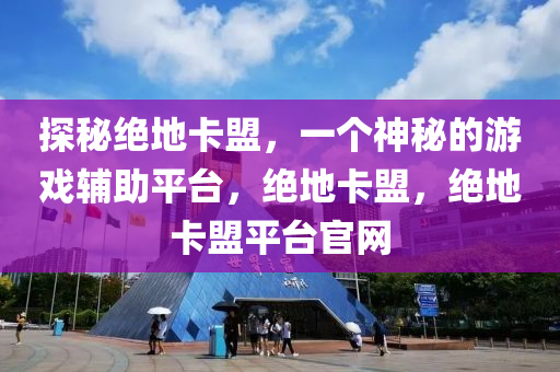 探秘绝地卡盟，一个神秘的游戏辅助平台，绝地卡盟，绝地卡盟平台官网