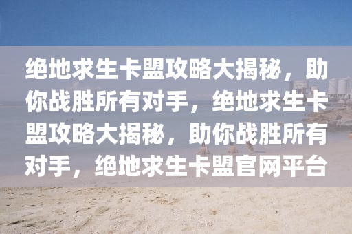 绝地求生卡盟攻略大揭秘，助你战胜所有对手，绝地求生卡盟攻略大揭秘，助你战胜所有对手，绝地求生卡盟官网平台