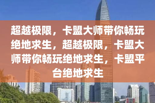 超越极限，卡盟大师带你畅玩绝地求生，超越极限，卡盟大师带你畅玩绝地求生，卡盟平台绝地求生