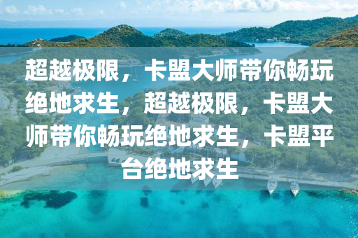 超越极限，卡盟大师带你畅玩绝地求生，超越极限，卡盟大师带你畅玩绝地求生，卡盟平台绝地求生