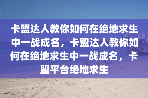 卡盟达人教你如何在绝地求生中一战成名，卡盟达人教你如何在绝地求生中一战成名，卡盟平台绝地求生