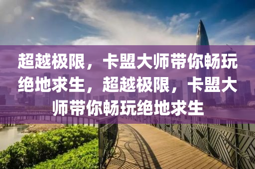 超越极限，卡盟大师带你畅玩绝地求生，超越极限，卡盟大师带你畅玩绝地求生