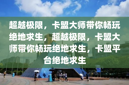超越极限，卡盟大师带你畅玩绝地求生，超越极限，卡盟大师带你畅玩绝地求生，卡盟平台绝地求生