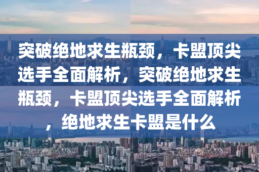 突破绝地求生瓶颈，卡盟顶尖选手全面解析，突破绝地求生瓶颈，卡盟顶尖选手全面解析，绝地求生卡盟是什么