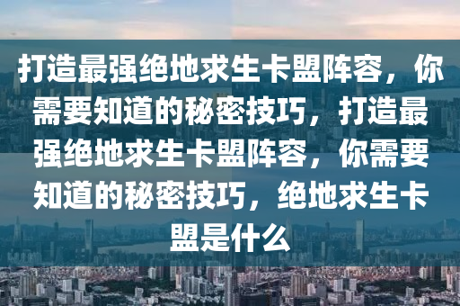 打造最强绝地求生卡盟阵容，你需要知道的秘密技巧，打造最强绝地求生卡盟阵容，你需要知道的秘密技巧，绝地求生卡盟是什么