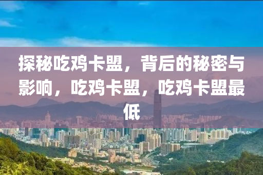 探秘吃鸡卡盟，背后的秘密与影响，吃鸡卡盟，吃鸡卡盟最低