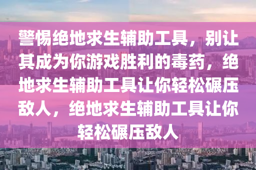 警惕绝地求生辅助工具，别让其成为你游戏胜利的毒药，绝地求生辅助工具让你轻松碾压敌人，绝地求生辅助工具让你轻松碾压敌人