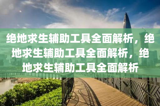 绝地求生辅助工具全面解析，绝地求生辅助工具全面解析，绝地求生辅助工具全面解析