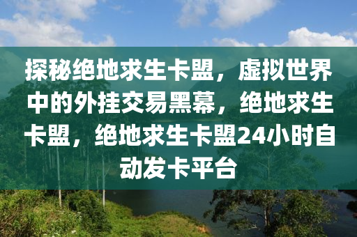 探秘绝地求生卡盟，虚拟世界中的外挂交易黑幕，绝地求生卡盟，绝地求生卡盟24小时自动发卡平台