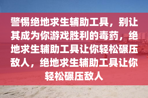 警惕绝地求生辅助工具，别让其成为你游戏胜利的毒药，绝地求生辅助工具让你轻松碾压敌人，绝地求生辅助工具让你轻松碾压敌人