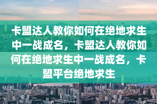 卡盟达人教你如何在绝地求生中一战成名，卡盟达人教你如何在绝地求生中一战成名，卡盟平台绝地求生