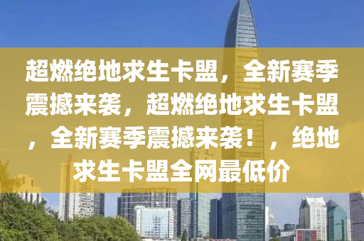 超燃绝地求生卡盟，全新赛季震撼来袭，超燃绝地求生卡盟，全新赛季震撼来袭！，绝地求生卡盟全网最低价