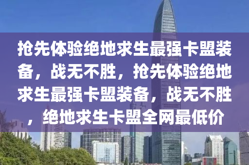 抢先体验绝地求生最强卡盟装备，战无不胜，抢先体验绝地求生最强卡盟装备，战无不胜，绝地求生卡盟全网最低价