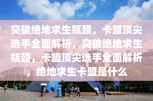 突破绝地求生瓶颈，卡盟顶尖选手全面解析，突破绝地求生瓶颈，卡盟顶尖选手全面解析，绝地求生卡盟是什么