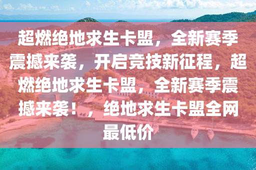 超燃绝地求生卡盟，全新赛季震撼来袭，开启竞技新征程，超燃绝地求生卡盟，全新赛季震撼来袭！，绝地求生卡盟全网最低价
