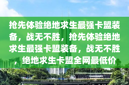抢先体验绝地求生最强卡盟装备，战无不胜，抢先体验绝地求生最强卡盟装备，战无不胜，绝地求生卡盟全网最低价