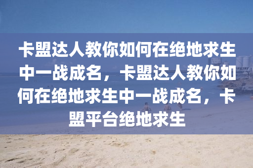 卡盟达人教你如何在绝地求生中一战成名，卡盟达人教你如何在绝地求生中一战成名，卡盟平台绝地求生