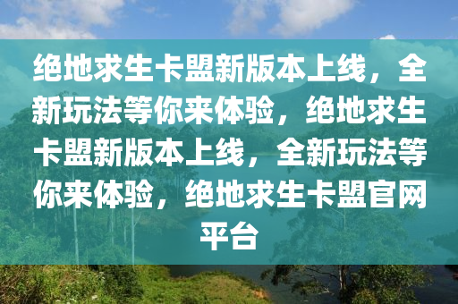 绝地求生卡盟新版本上线，全新玩法等你来体验，绝地求生卡盟新版本上线，全新玩法等你来体验，绝地求生卡盟官网平台