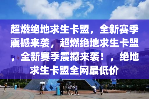超燃绝地求生卡盟，全新赛季震撼来袭，超燃绝地求生卡盟，全新赛季震撼来袭！，绝地求生卡盟全网最低价
