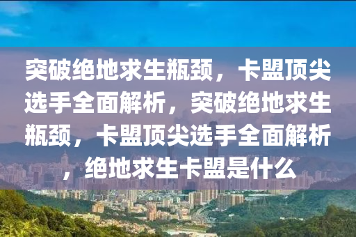 突破绝地求生瓶颈，卡盟顶尖选手全面解析，突破绝地求生瓶颈，卡盟顶尖选手全面解析，绝地求生卡盟是什么