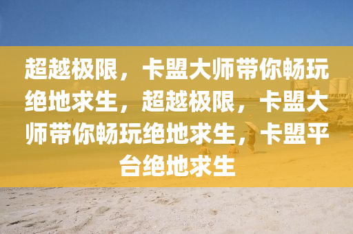 超越极限，卡盟大师带你畅玩绝地求生，超越极限，卡盟大师带你畅玩绝地求生，卡盟平台绝地求生