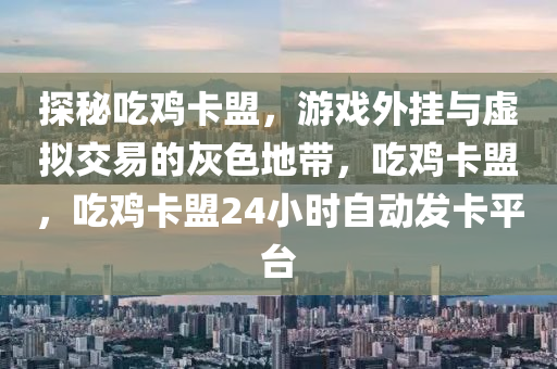 探秘吃鸡卡盟，游戏外挂与虚拟交易的灰色地带，吃鸡卡盟，吃鸡卡盟24小时自动发卡平台