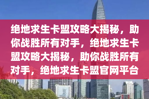 绝地求生卡盟攻略大揭秘，助你战胜所有对手，绝地求生卡盟攻略大揭秘，助你战胜所有对手，绝地求生卡盟官网平台