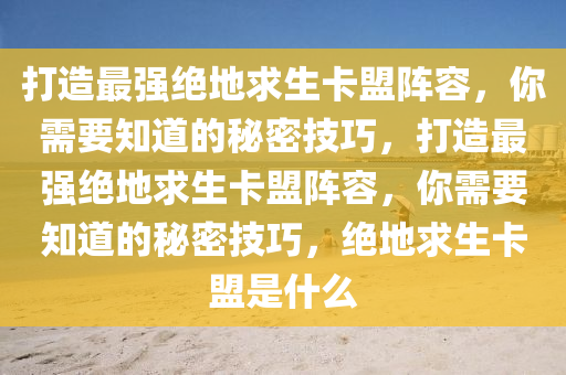 打造最强绝地求生卡盟阵容，你需要知道的秘密技巧，打造最强绝地求生卡盟阵容，你需要知道的秘密技巧，绝地求生卡盟是什么