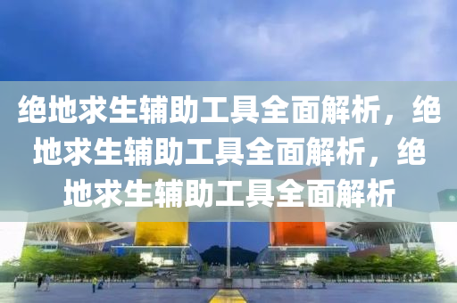 绝地求生辅助工具全面解析，绝地求生辅助工具全面解析，绝地求生辅助工具全面解析