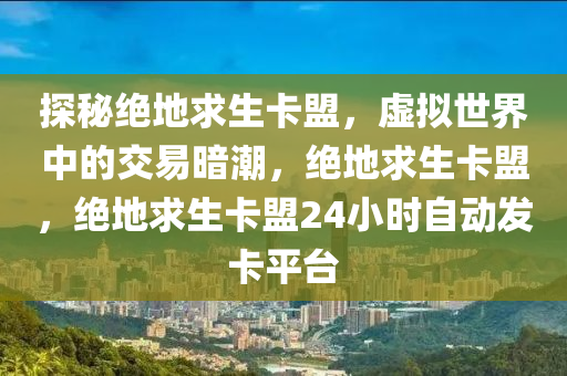探秘绝地求生卡盟，虚拟世界中的交易暗潮，绝地求生卡盟，绝地求生卡盟24小时自动发卡平台