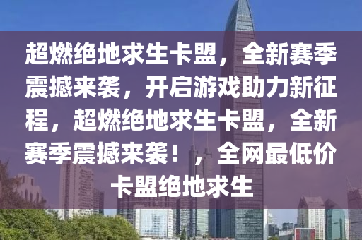 超燃绝地求生卡盟，全新赛季震撼来袭，开启游戏助力新征程，超燃绝地求生卡盟，全新赛季震撼来袭！，全网最低价卡盟绝地求生