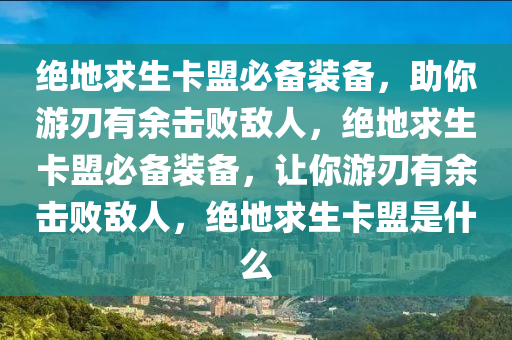 绝地求生卡盟必备装备，助你游刃有余击败敌人，绝地求生卡盟必备装备，让你游刃有余击败敌人，绝地求生卡盟是什么