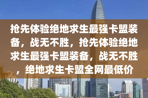 抢先体验绝地求生最强卡盟装备，战无不胜，抢先体验绝地求生最强卡盟装备，战无不胜，绝地求生卡盟全网最低价