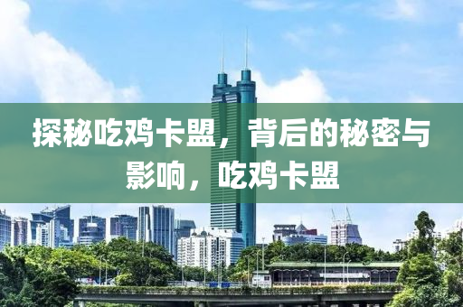 探秘吃鸡卡盟，背后的秘密与影响，吃鸡卡盟