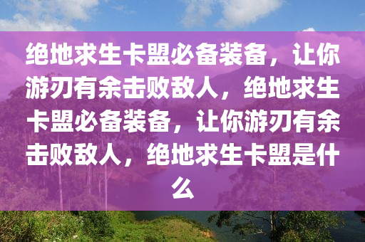 绝地求生卡盟必备装备，让你游刃有余击败敌人，绝地求生卡盟必备装备，让你游刃有余击败敌人，绝地求生卡盟是什么