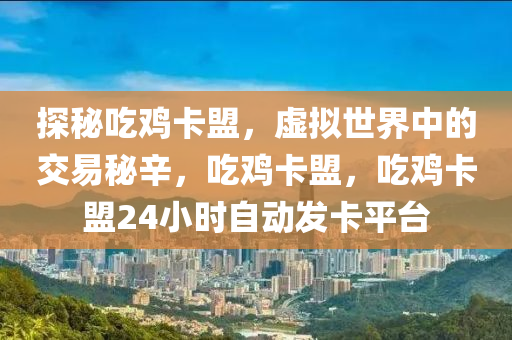 探秘吃鸡卡盟，虚拟世界中的交易秘辛，吃鸡卡盟，吃鸡卡盟24小时自动发卡平台