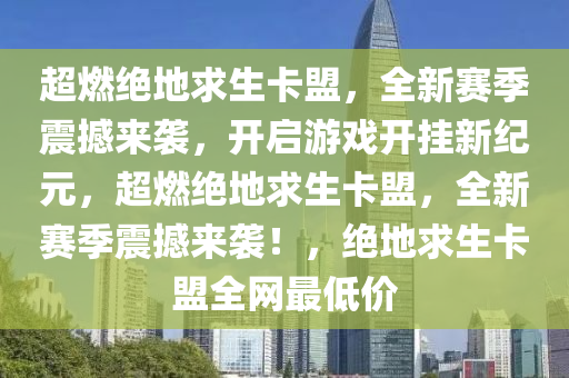 超燃绝地求生卡盟，全新赛季震撼来袭，开启游戏开挂新纪元，超燃绝地求生卡盟，全新赛季震撼来袭！，绝地求生卡盟全网最低价