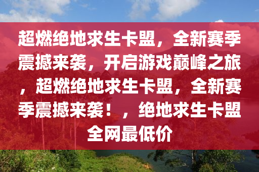 超燃绝地求生卡盟，全新赛季震撼来袭，开启游戏巅峰之旅，超燃绝地求生卡盟，全新赛季震撼来袭！，绝地求生卡盟全网最低价