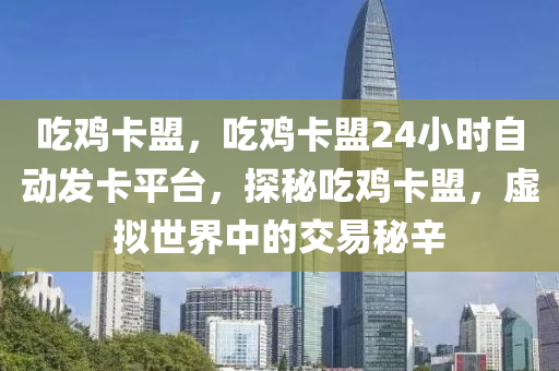 吃鸡卡盟，吃鸡卡盟24小时自动发卡平台，探秘吃鸡卡盟，虚拟世界中的交易秘辛