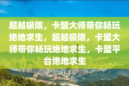 超越极限，卡盟大师带你畅玩绝地求生，超越极限，卡盟大师带你畅玩绝地求生，卡盟平台绝地求生
