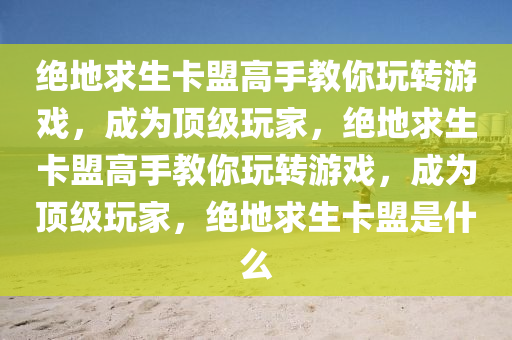绝地求生卡盟高手教你玩转游戏，成为顶级玩家，绝地求生卡盟高手教你玩转游戏，成为顶级玩家，绝地求生卡盟是什么