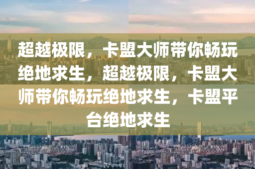 超越极限，卡盟大师带你畅玩绝地求生，超越极限，卡盟大师带你畅玩绝地求生，卡盟平台绝地求生