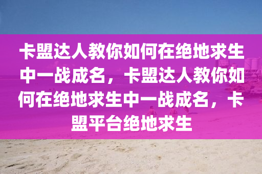 卡盟达人教你如何在绝地求生中一战成名，卡盟达人教你如何在绝地求生中一战成名，卡盟平台绝地求生