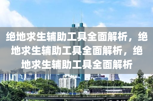 绝地求生辅助工具全面解析，绝地求生辅助工具全面解析，绝地求生辅助工具全面解析