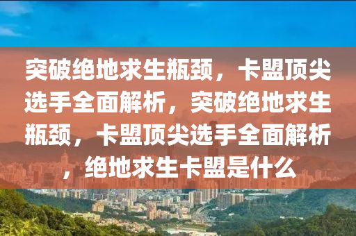 突破绝地求生瓶颈，卡盟顶尖选手全面解析，突破绝地求生瓶颈，卡盟顶尖选手全面解析，绝地求生卡盟是什么