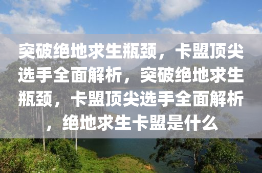突破绝地求生瓶颈，卡盟顶尖选手全面解析，突破绝地求生瓶颈，卡盟顶尖选手全面解析，绝地求生卡盟是什么