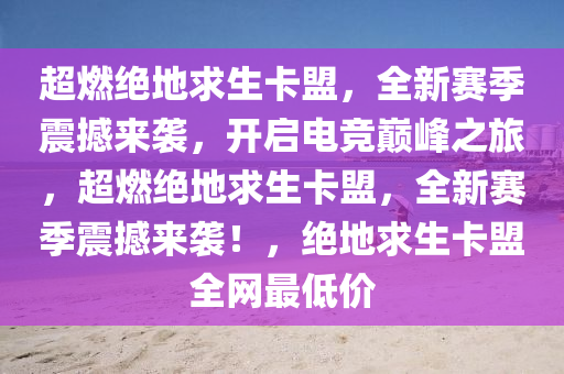 超燃绝地求生卡盟，全新赛季震撼来袭，开启电竞巅峰之旅，超燃绝地求生卡盟，全新赛季震撼来袭！，绝地求生卡盟全网最低价