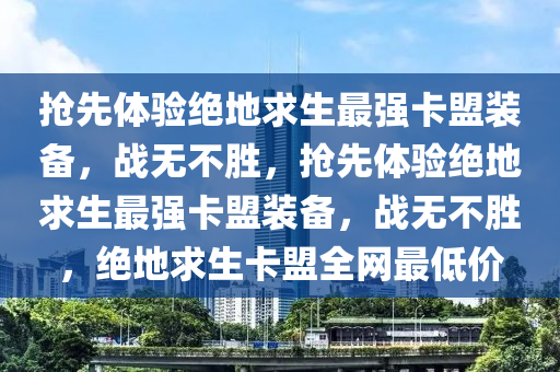 抢先体验绝地求生最强卡盟装备，战无不胜，抢先体验绝地求生最强卡盟装备，战无不胜，绝地求生卡盟全网最低价