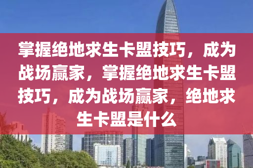 掌握绝地求生卡盟技巧，成为战场赢家，掌握绝地求生卡盟技巧，成为战场赢家，绝地求生卡盟是什么