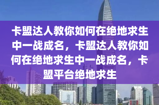 卡盟达人教你如何在绝地求生中一战成名，卡盟达人教你如何在绝地求生中一战成名，卡盟平台绝地求生